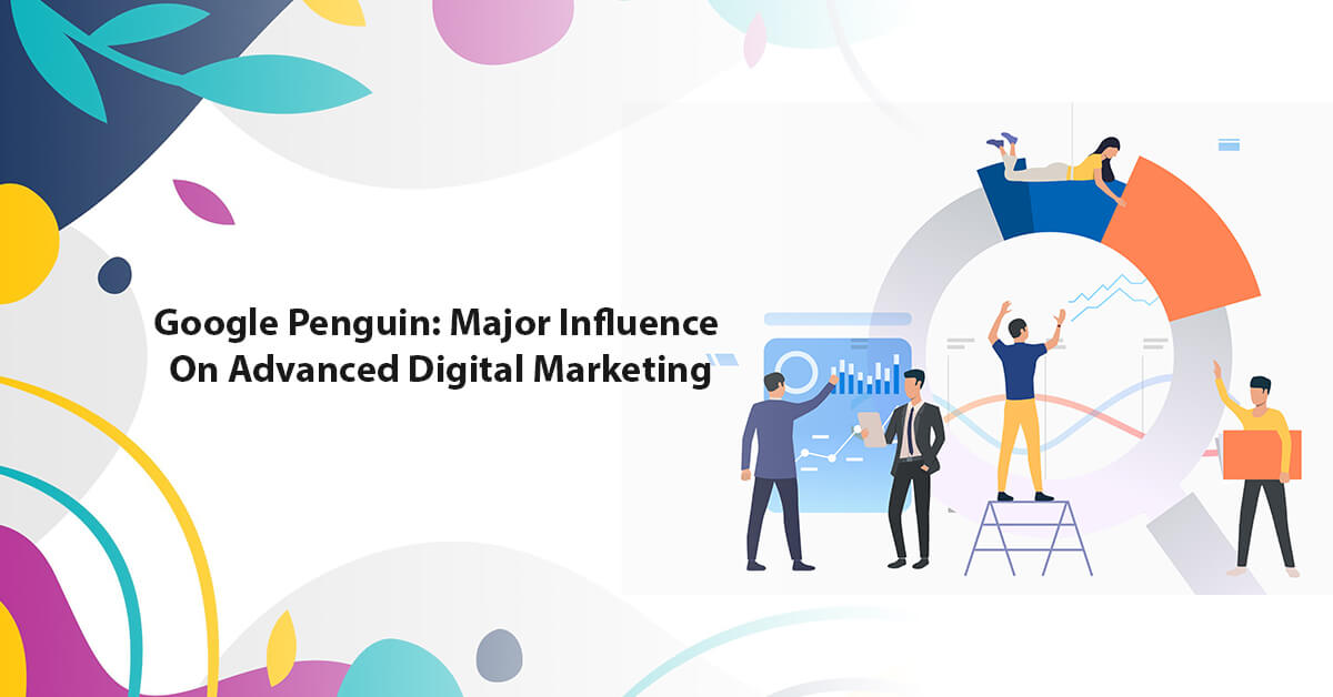 Google Penguin: Major Influence On Advanced Digital Marketing
