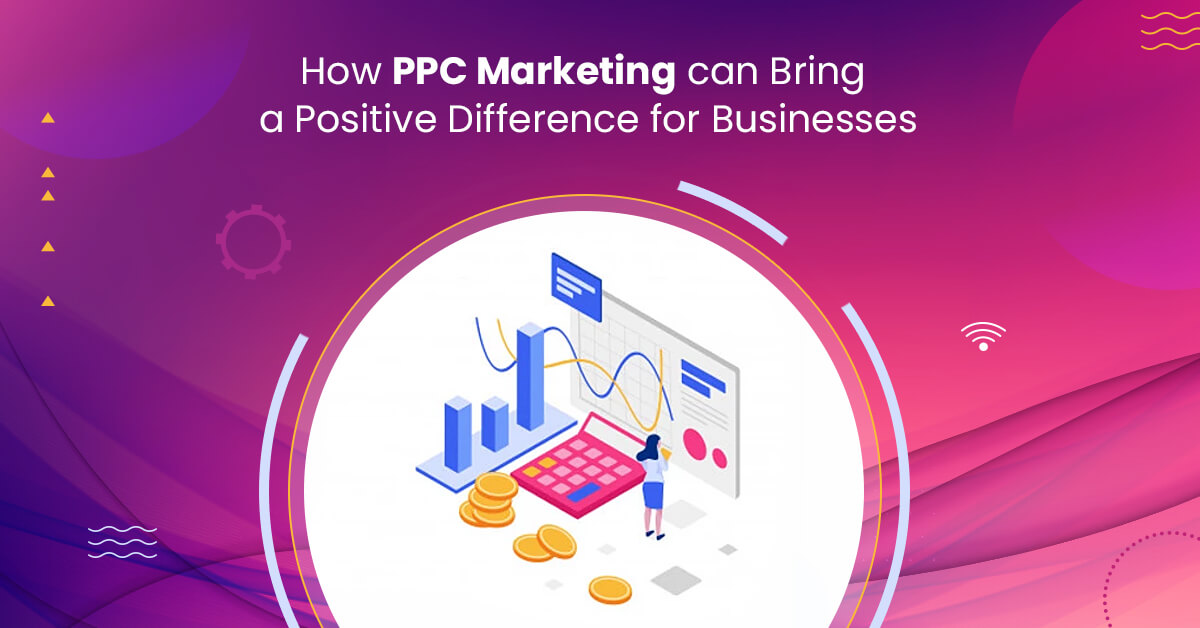 How PPC Marketing can Bring a Positive Difference for Businesses