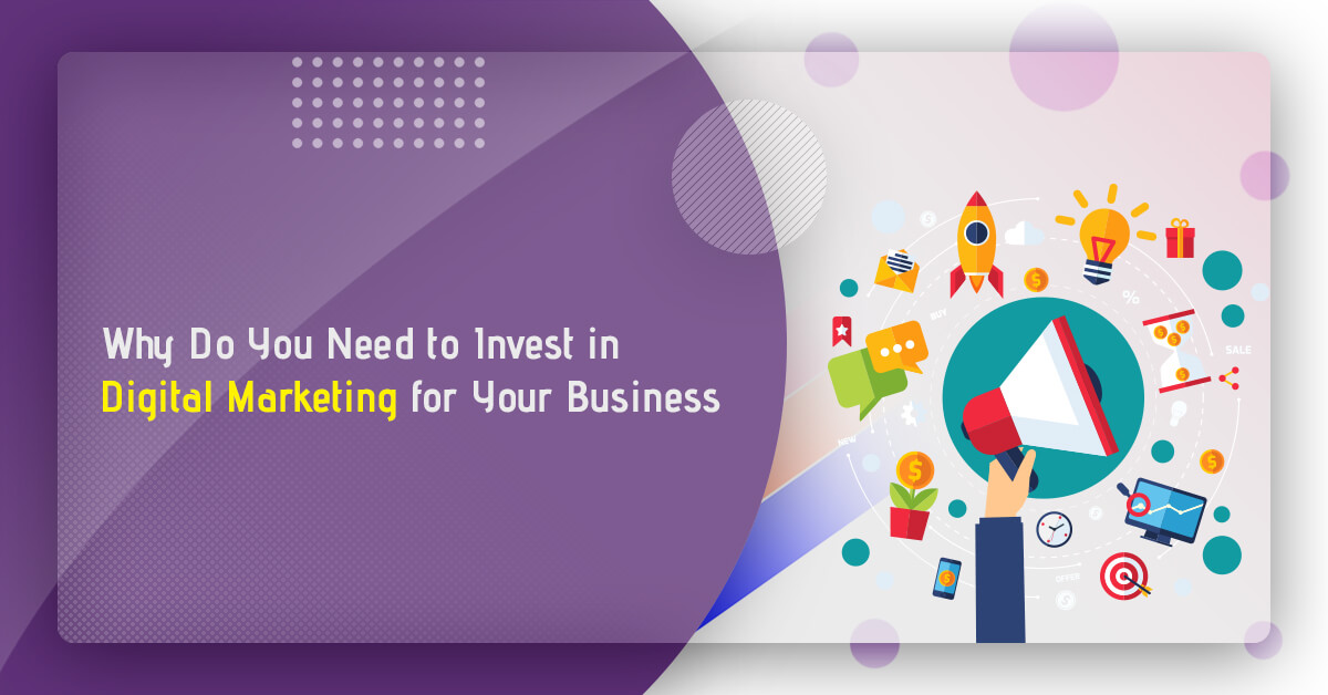 Why Do You Need to Invest in Digital Marketing for Your Business