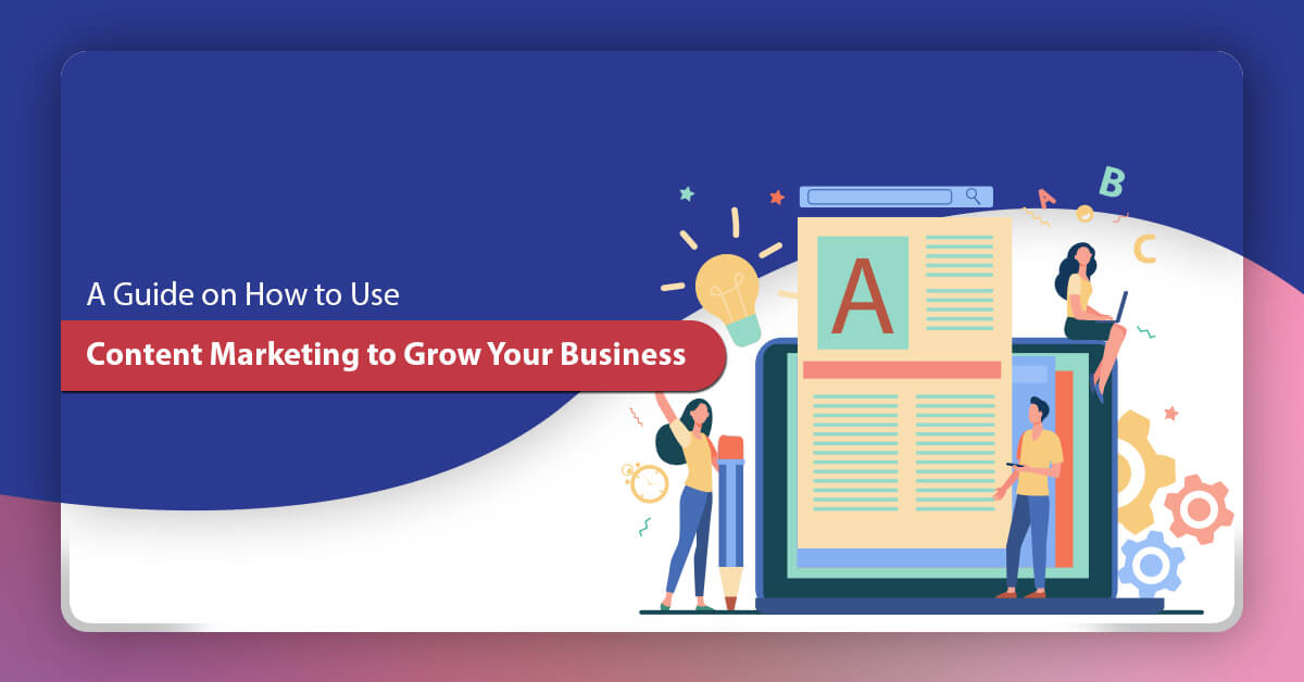 A Guide on How to Use Content Marketing to Grow Your Business
