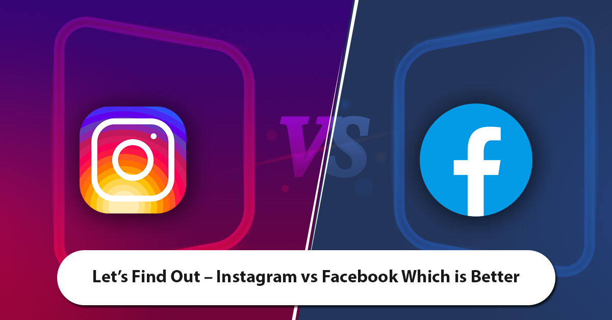 Let’s Find Out – Instagram vs Facebook Which is Better
