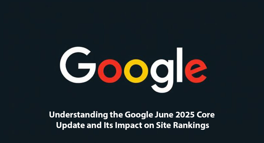 Understanding the Google June 2025 Core Update and Its Impact on Site Rankings