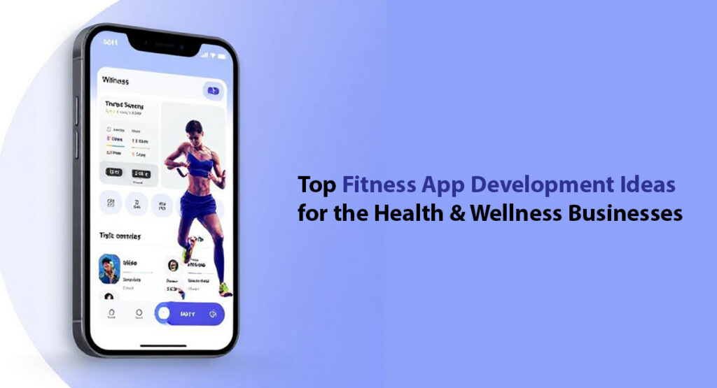 Top Fitness App Development Ideas for the Health & Wellness Businesses