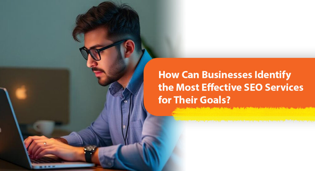 How Can Businesses Identify the Most Effective SEO Services for Their Goals?