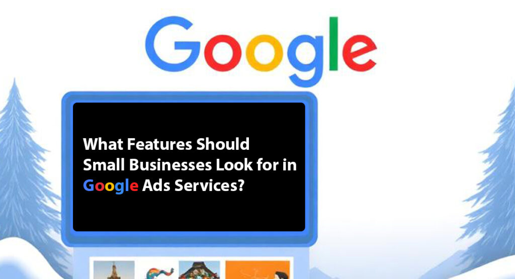 What Features Should Small Businesses Look for in Google Ads Services?