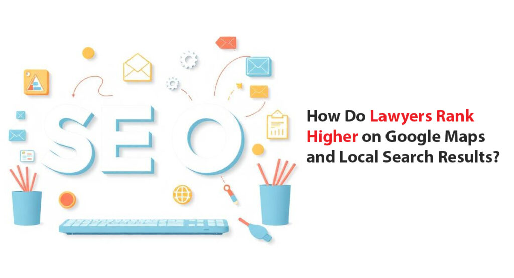 How Do Lawyers Rank Higher on Google Maps and Local Search Results?