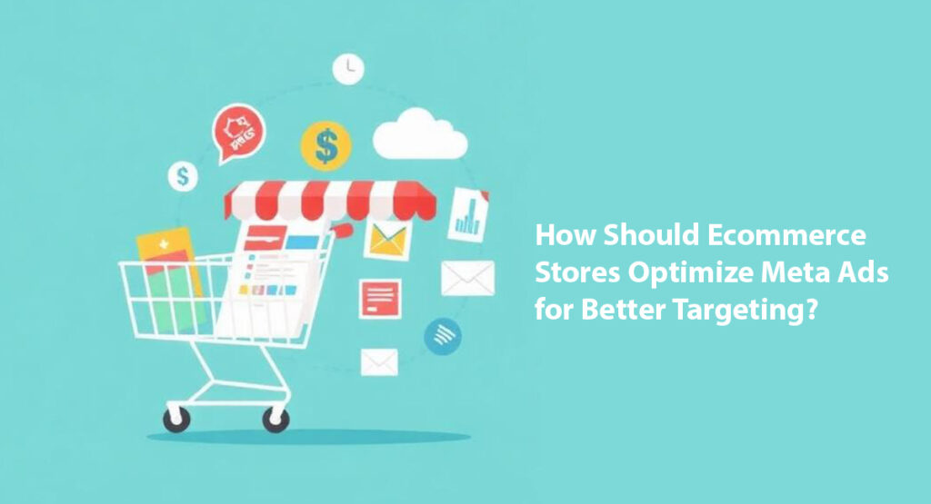 How Should Ecommerce Stores Optimize Meta Ads for Better Targeting?