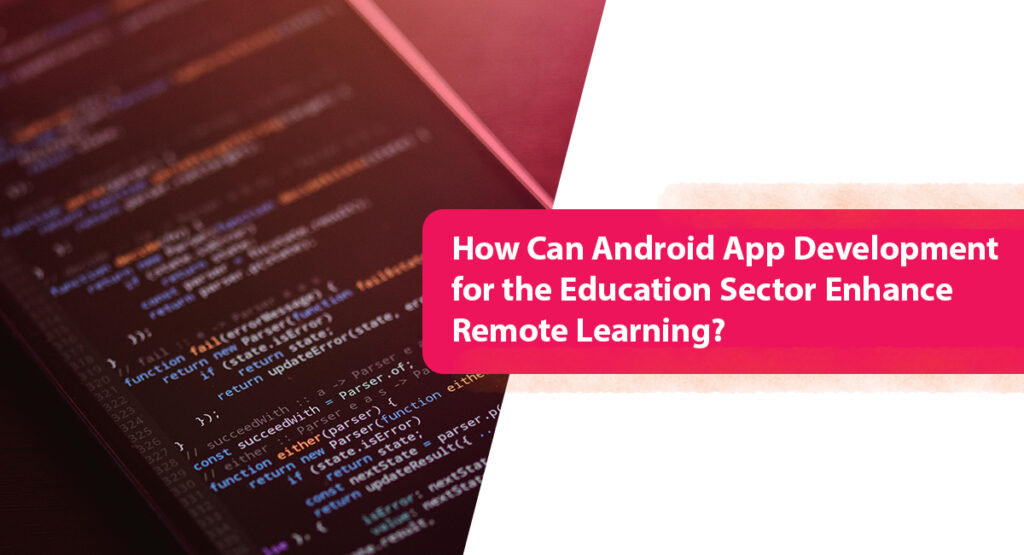 How Can Android App Development for the Education Sector Enhance Remote Learning?