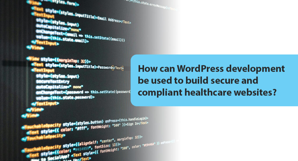 How can WordPress development be used to build secure and compliant healthcare websites?